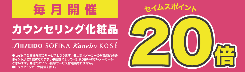毎月開催　カウンセリング化粧品　セイムスポイント20倍　※ドラッグユタカ、太陽堂を除く