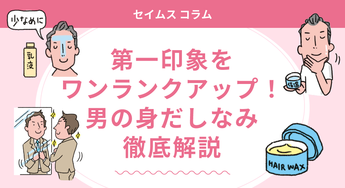 第一印象をワンランクアップ！ 男の身だしなみ徹底解説｜セイムス